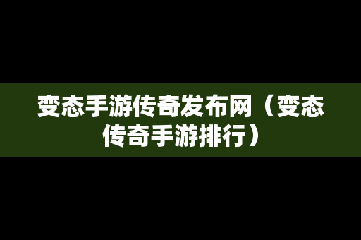 变态手游传奇发布网（变态传奇手游排行）