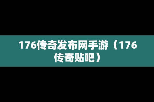 176传奇发布网手游（176传奇贴吧）