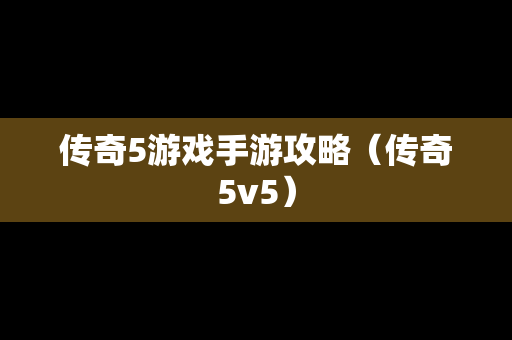 传奇5游戏手游攻略（传奇5v5）