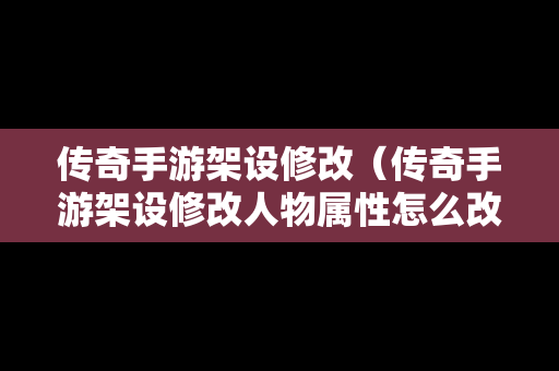 传奇手游架设修改（传奇手游架设修改人物属性怎么改）