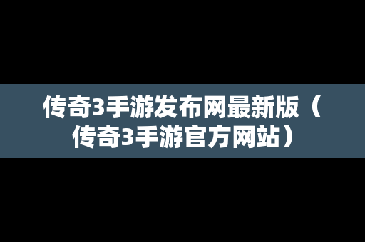 传奇3手游发布网最新版（传奇3手游官方网站）