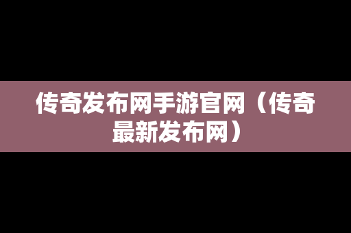 传奇发布网手游官网（传奇最新发布网）