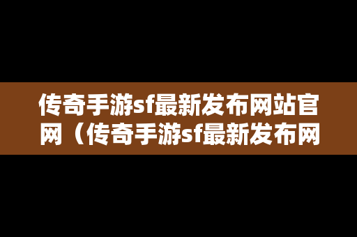 传奇手游sf最新发布网站官网（传奇手游sf最新发布网站官网）