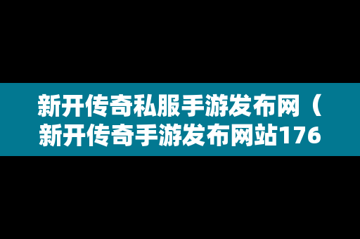 新开传奇私服手游发布网（新开传奇手游发布网站176）