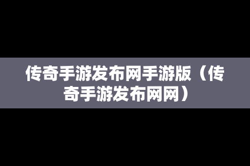 传奇手游发布网手游版（传奇手游发布网网）