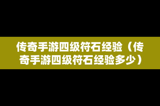 传奇手游四级符石经验（传奇手游四级符石经验多少）