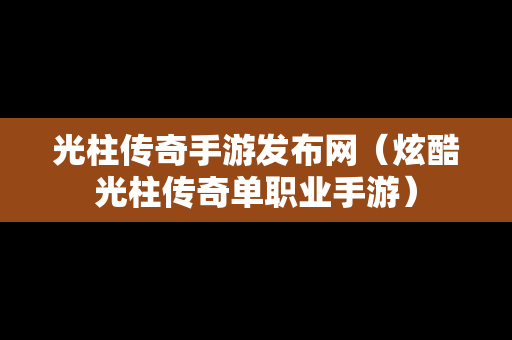 光柱传奇手游发布网（炫酷光柱传奇单职业手游）