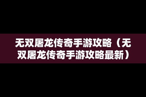 无双屠龙传奇手游攻略（无双屠龙传奇手游攻略最新）