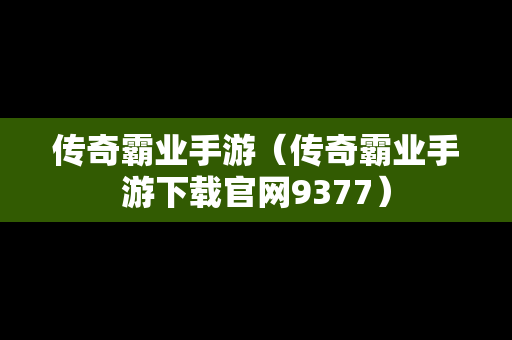 传奇霸业手游（传奇霸业手游下载官网9377）