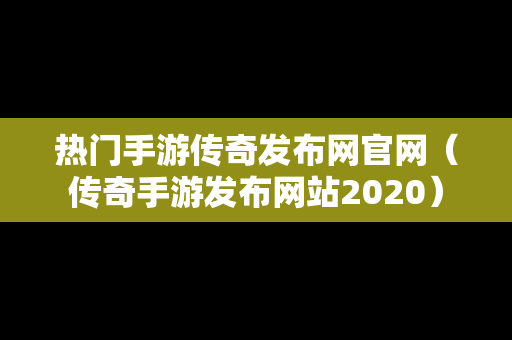 热门手游传奇发布网官网（传奇手游发布网站2020）