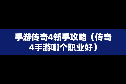 手游传奇4新手攻略（传奇4手游哪个职业好）