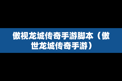 傲视龙城传奇手游脚本（傲世龙城传奇手游）