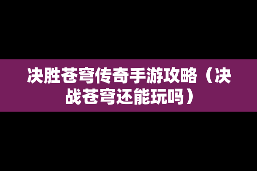 决胜苍穹传奇手游攻略（决战苍穹还能玩吗）