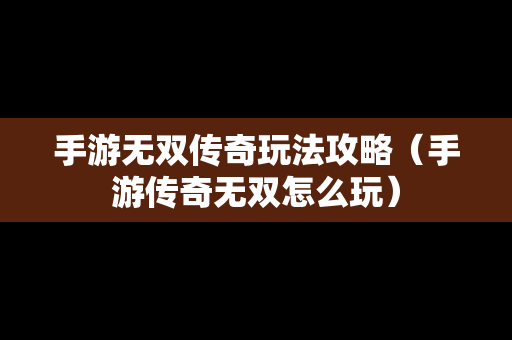 手游无双传奇玩法攻略（手游传奇无双怎么玩）