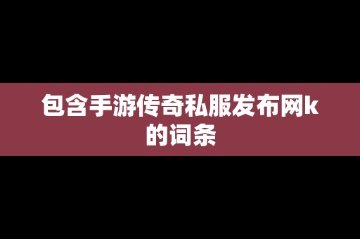 包含手游传奇私服发布网k的词条