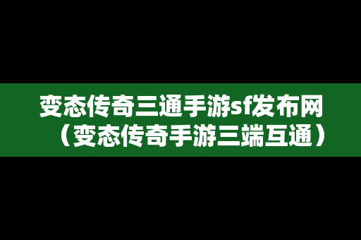 变态传奇三通手游sf发布网（变态传奇手游三端互通）