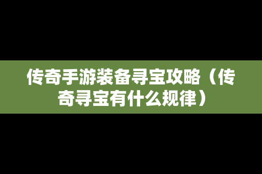 传奇手游装备寻宝攻略（传奇寻宝有什么规律）