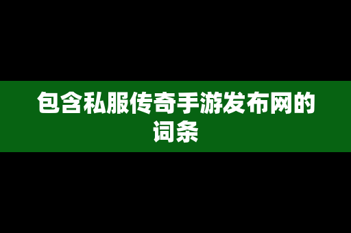 包含私服传奇手游发布网的词条