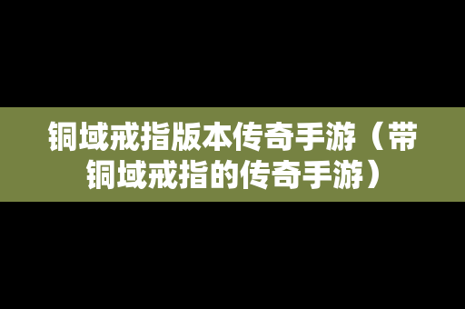 铜域戒指版本传奇手游（带铜域戒指的传奇手游）