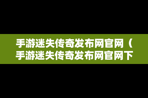 手游迷失传奇发布网官网（手游迷失传奇发布网官网下载）