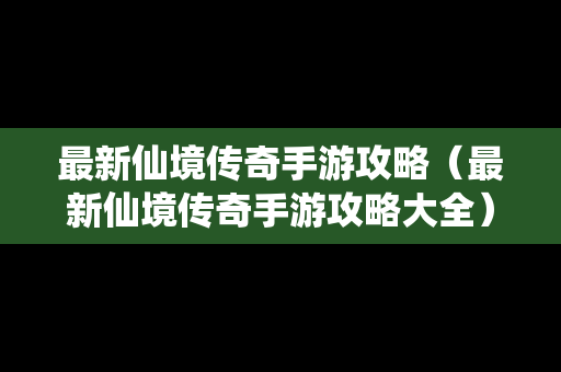 最新仙境传奇手游攻略（最新仙境传奇手游攻略大全）