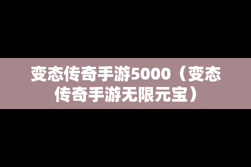 变态传奇手游5000（变态传奇手游无限元宝）