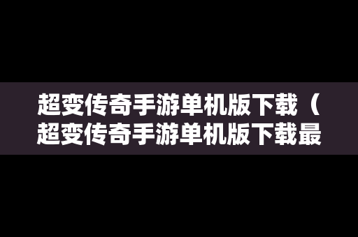 超变传奇手游单机版下载（超变传奇手游单机版下载最新版）