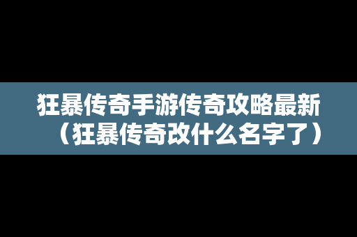 狂暴传奇手游传奇攻略最新（狂暴传奇改什么名字了）