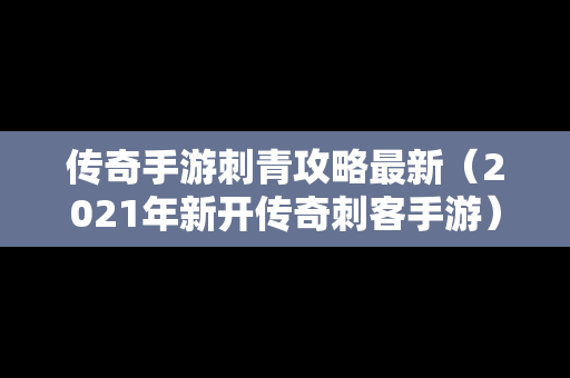 传奇手游刺青攻略最新（2021年新开传奇刺客手游）