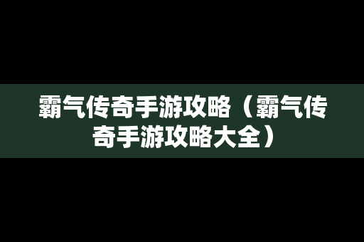 霸气传奇手游攻略（霸气传奇手游攻略大全）