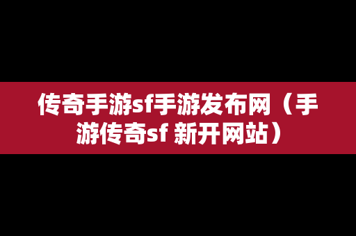 传奇手游sf手游发布网（手游传奇sf 新开网站）