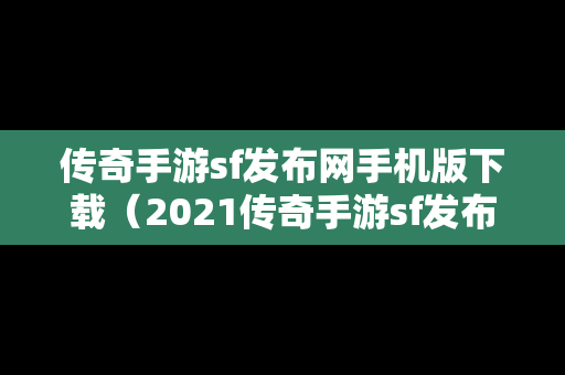 传奇手游sf发布网手机版下载（2021传奇手游sf发布网）