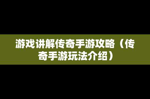 游戏讲解传奇手游攻略（传奇手游玩法介绍）