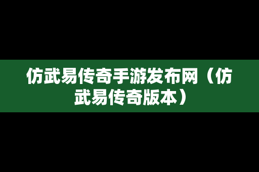 仿武易传奇手游发布网（仿武易传奇版本）