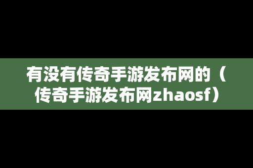 有没有传奇手游发布网的（传奇手游发布网zhaosf）