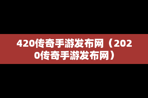 420传奇手游发布网（2020传奇手游发布网）