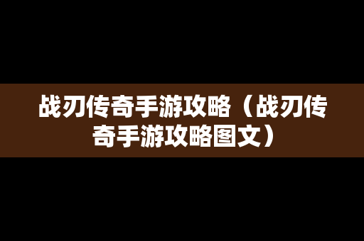 战刃传奇手游攻略（战刃传奇手游攻略图文）