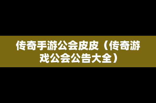 传奇手游公会皮皮（传奇游戏公会公告大全）