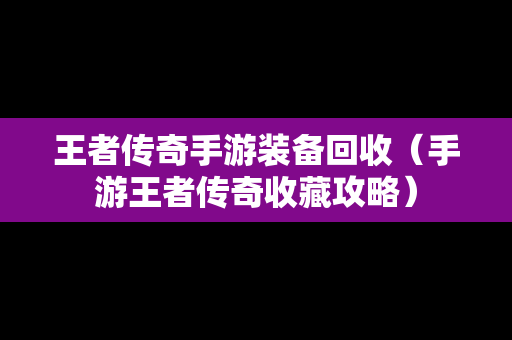 王者传奇手游装备回收（手游王者传奇收藏攻略）