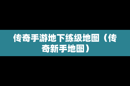 传奇手游地下练级地图（传奇新手地图）