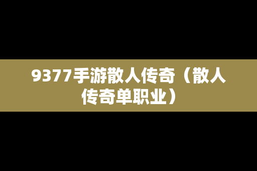 9377手游散人传奇（散人传奇单职业）