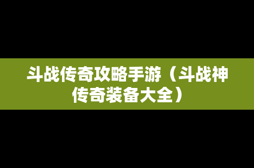 斗战传奇攻略手游（斗战神传奇装备大全）