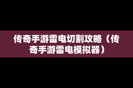 传奇手游雷电切割攻略（传奇手游雷电模拟器）