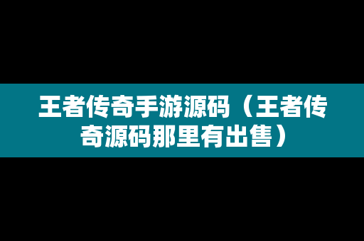 王者传奇手游源码（王者传奇源码那里有出售）