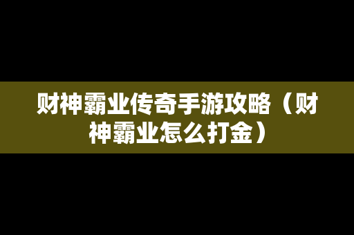 财神霸业传奇手游攻略（财神霸业怎么打金）