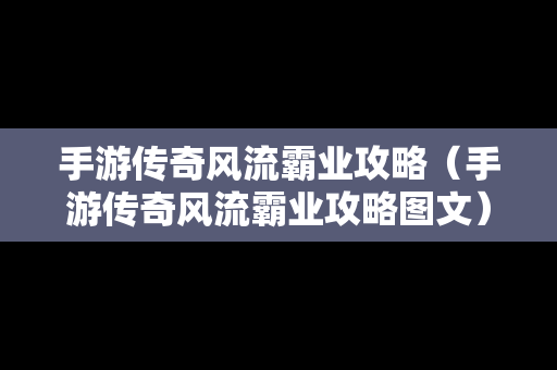 手游传奇风流霸业攻略（手游传奇风流霸业攻略图文）