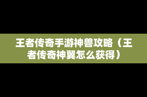 王者传奇手游神兽攻略（王者传奇神翼怎么获得）