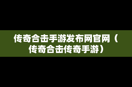 传奇合击手游发布网官网（传奇合击传奇手游）