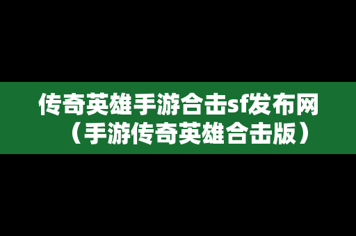 传奇英雄手游合击sf发布网（手游传奇英雄合击版）