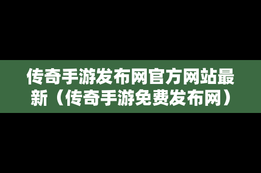 传奇手游发布网官方网站最新（传奇手游免费发布网）